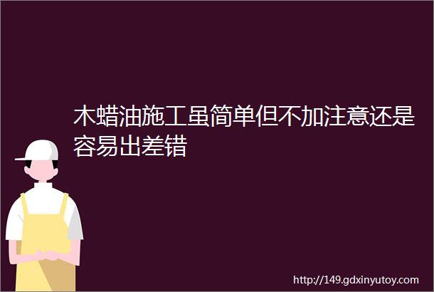 木蜡油施工虽简单但不加注意还是容易出差错