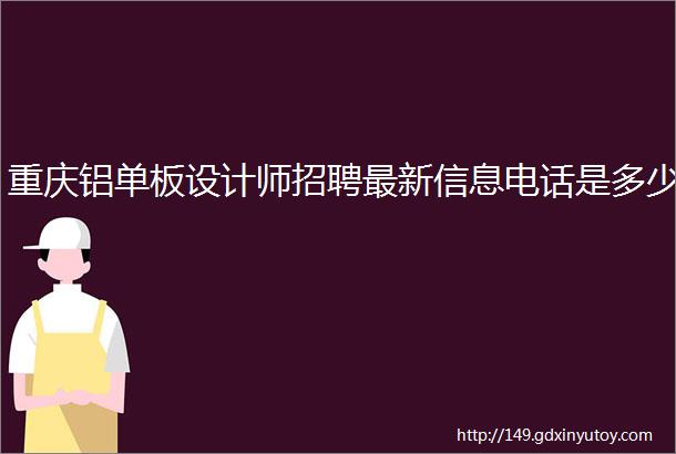 重庆铝单板设计师招聘最新信息电话是多少