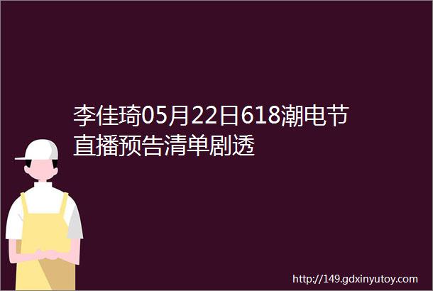 李佳琦05月22日618潮电节直播预告清单剧透