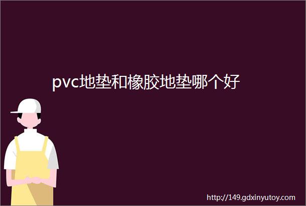 pvc地垫和橡胶地垫哪个好