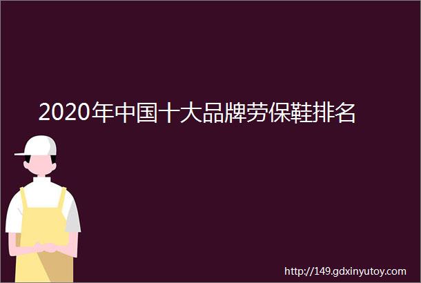 2020年中国十大品牌劳保鞋排名