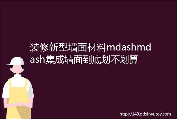 装修新型墙面材料mdashmdash集成墙面到底划不划算