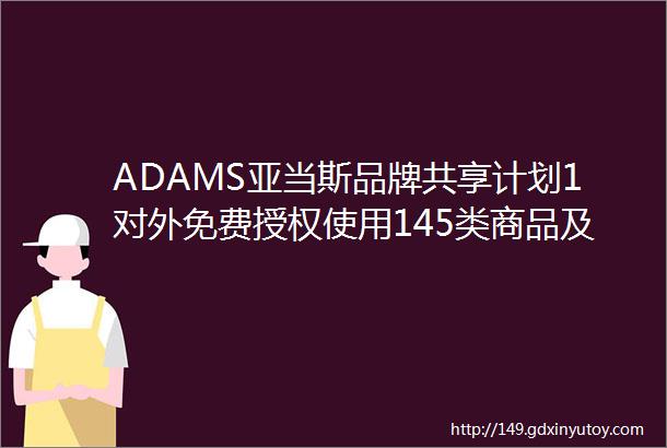 ADAMS亚当斯品牌共享计划1对外免费授权使用145类商品及服务