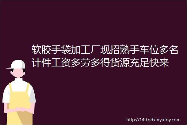 软胶手袋加工厂现招熟手车位多名计件工资多劳多得货源充足快来