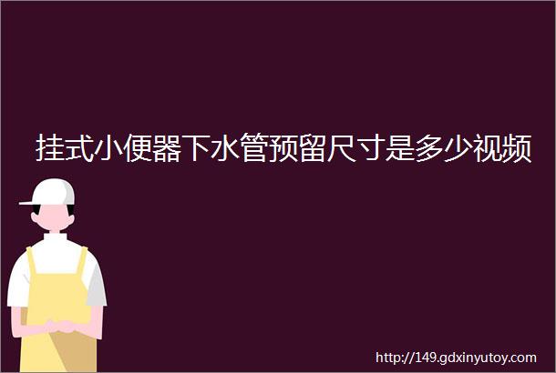 挂式小便器下水管预留尺寸是多少视频