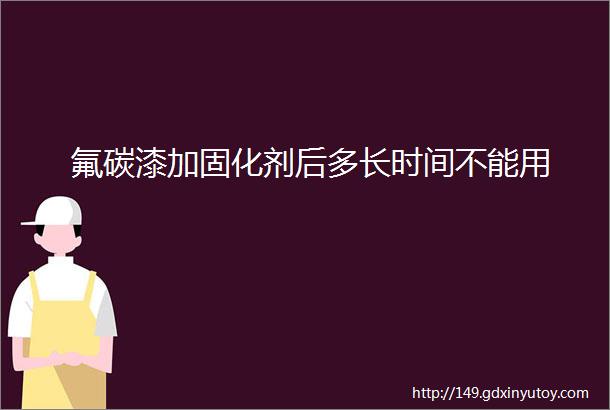 氟碳漆加固化剂后多长时间不能用