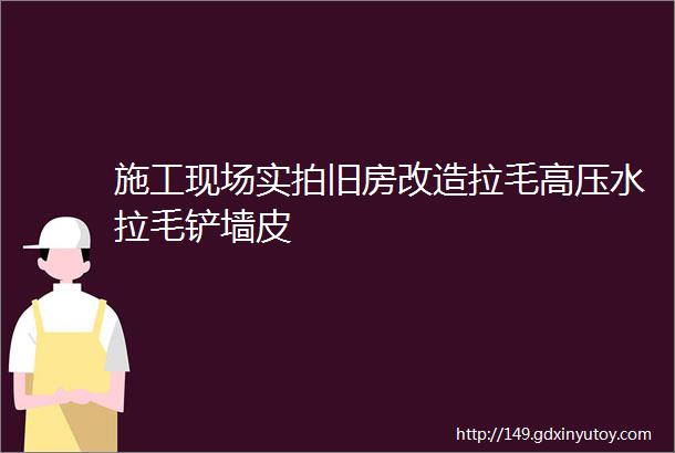 施工现场实拍旧房改造拉毛高压水拉毛铲墙皮