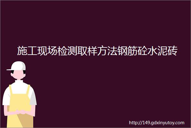 施工现场检测取样方法钢筋砼水泥砖