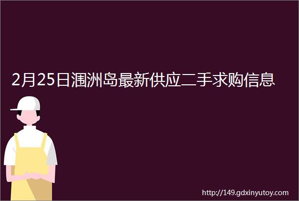 2月25日涠洲岛最新供应二手求购信息