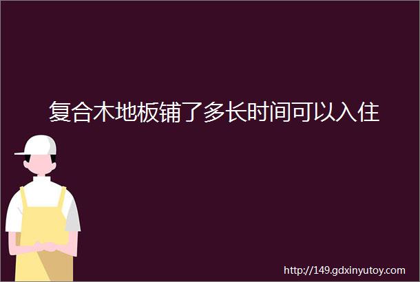 复合木地板铺了多长时间可以入住