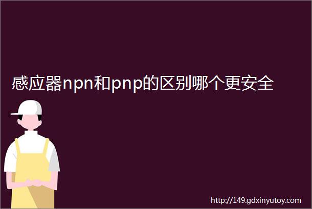 感应器npn和pnp的区别哪个更安全