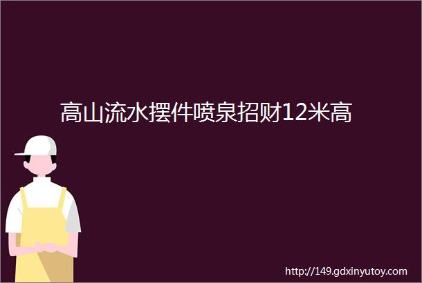 高山流水摆件喷泉招财12米高