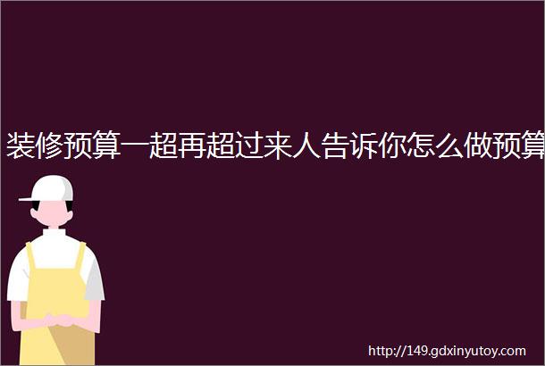 装修预算一超再超过来人告诉你怎么做预算