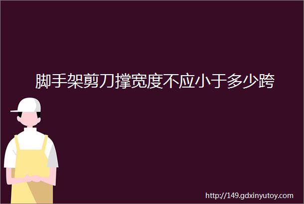 脚手架剪刀撑宽度不应小于多少跨