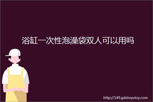 浴缸一次性泡澡袋双人可以用吗