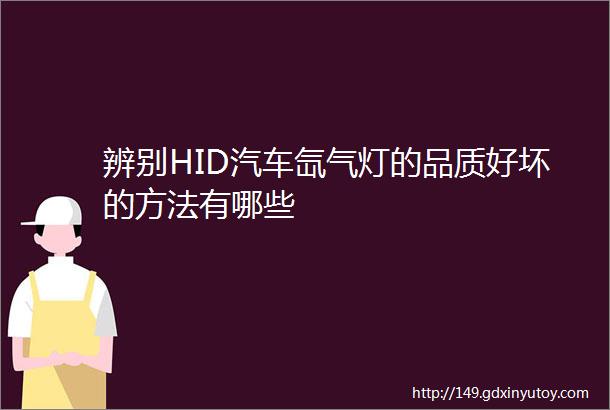 辨别HID汽车氙气灯的品质好坏的方法有哪些