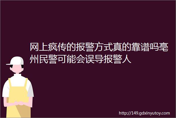 网上疯传的报警方式真的靠谱吗亳州民警可能会误导报警人