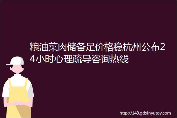 粮油菜肉储备足价格稳杭州公布24小时心理疏导咨询热线