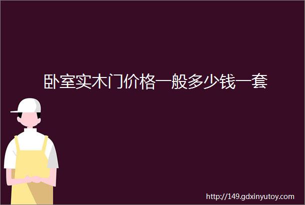 卧室实木门价格一般多少钱一套