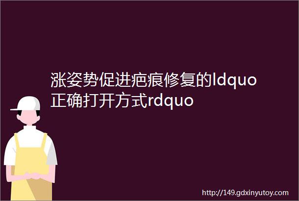 涨姿势促进疤痕修复的ldquo正确打开方式rdquo