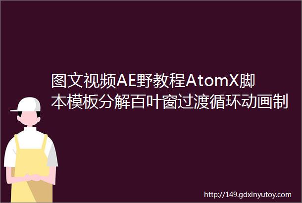 图文视频AE野教程AtomX脚本模板分解百叶窗过渡循环动画制作方法