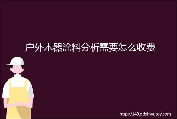 户外木器涂料分析需要怎么收费