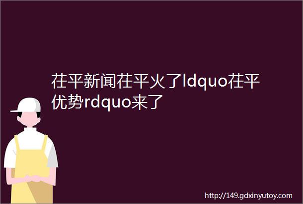 茌平新闻茌平火了ldquo茌平优势rdquo来了