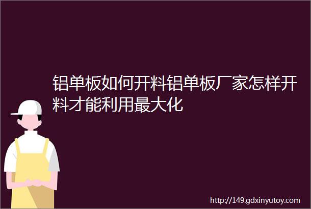 铝单板如何开料铝单板厂家怎样开料才能利用最大化