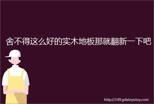 舍不得这么好的实木地板那就翻新一下吧