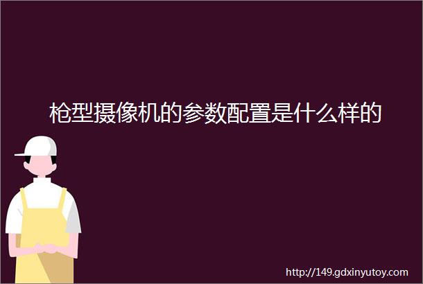 枪型摄像机的参数配置是什么样的