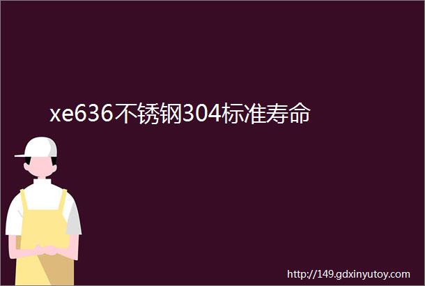 xe636不锈钢304标准寿命