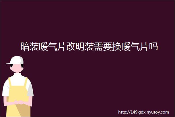 暗装暖气片改明装需要换暖气片吗