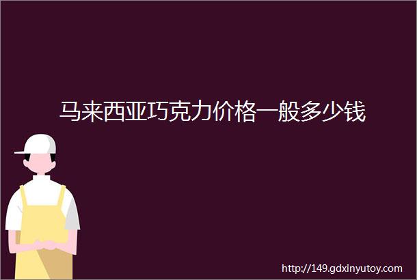 马来西亚巧克力价格一般多少钱