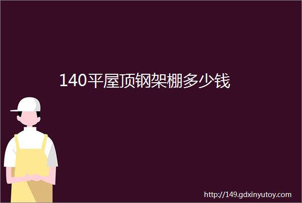 140平屋顶钢架棚多少钱