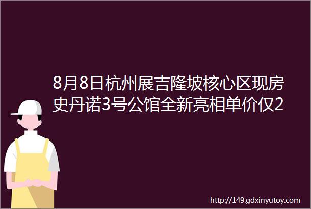 8月8日杭州展吉隆坡核心区现房史丹诺3号公馆全新亮相单价仅28万元㎡大量实景图美炸了