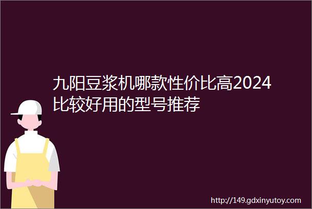 九阳豆浆机哪款性价比高2024比较好用的型号推荐