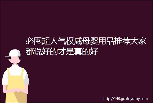 必囤超人气权威母婴用品推荐大家都说好的才是真的好