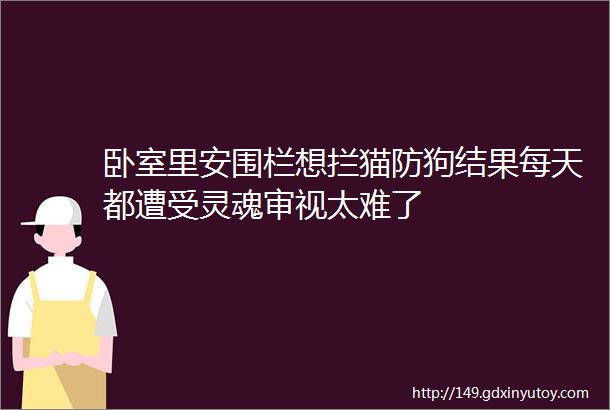 卧室里安围栏想拦猫防狗结果每天都遭受灵魂审视太难了