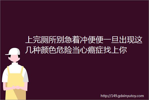 上完厕所别急着冲便便一旦出现这几种颜色危险当心癌症找上你