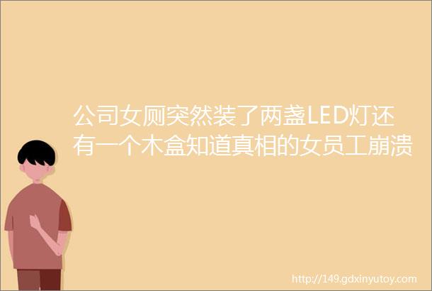 公司女厕突然装了两盏LED灯还有一个木盒知道真相的女员工崩溃了