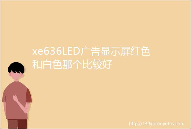 xe636LED广告显示屏红色和白色那个比较好