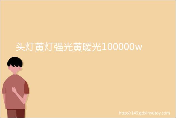 头灯黄灯强光黄暖光100000w