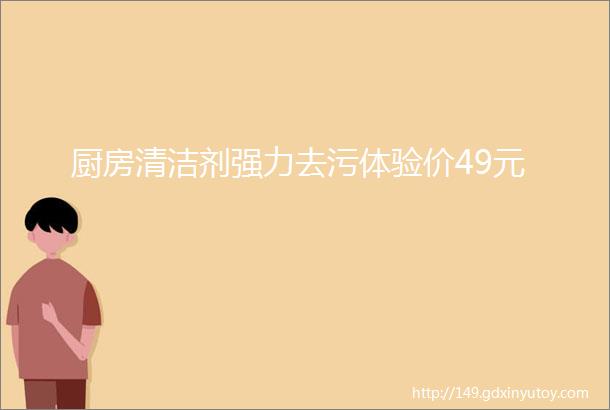 厨房清洁剂强力去污体验价49元