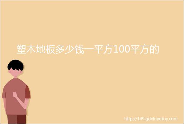 塑木地板多少钱一平方100平方的