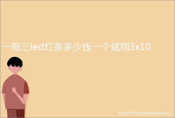 一拖三led灯条多少钱一个斌翔3x10