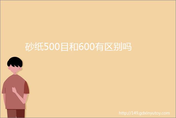 砂纸500目和600有区别吗