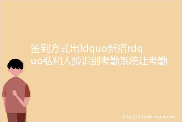 签到方式出ldquo新招rdquo弘和人脸识别考勤系统让考勤管理更轻松