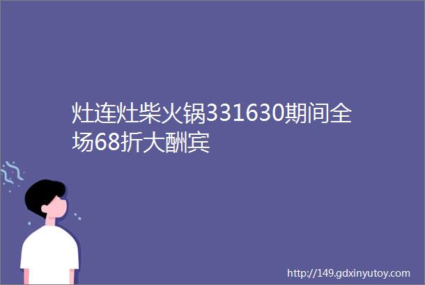 灶连灶柴火锅331630期间全场68折大酬宾