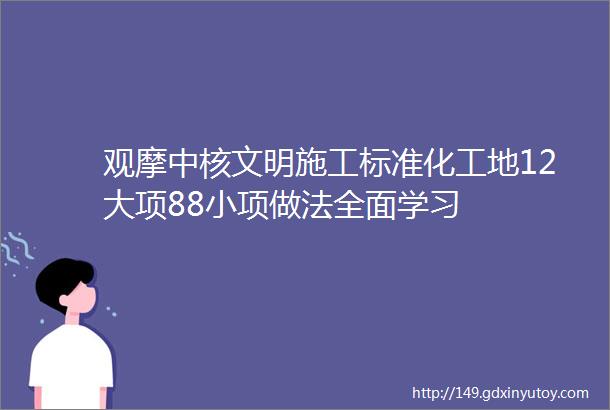 观摩中核文明施工标准化工地12大项88小项做法全面学习