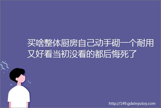 买啥整体厨房自己动手砌一个耐用又好看当初没看的都后悔死了